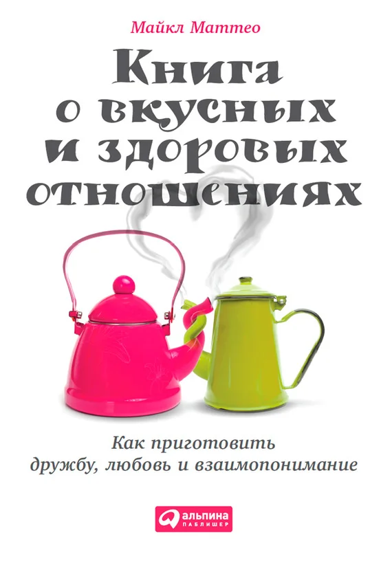 Обложка Книга о вкусных и здоровых отношениях. Как приготовить дружбу, любовь и взаимопонимание