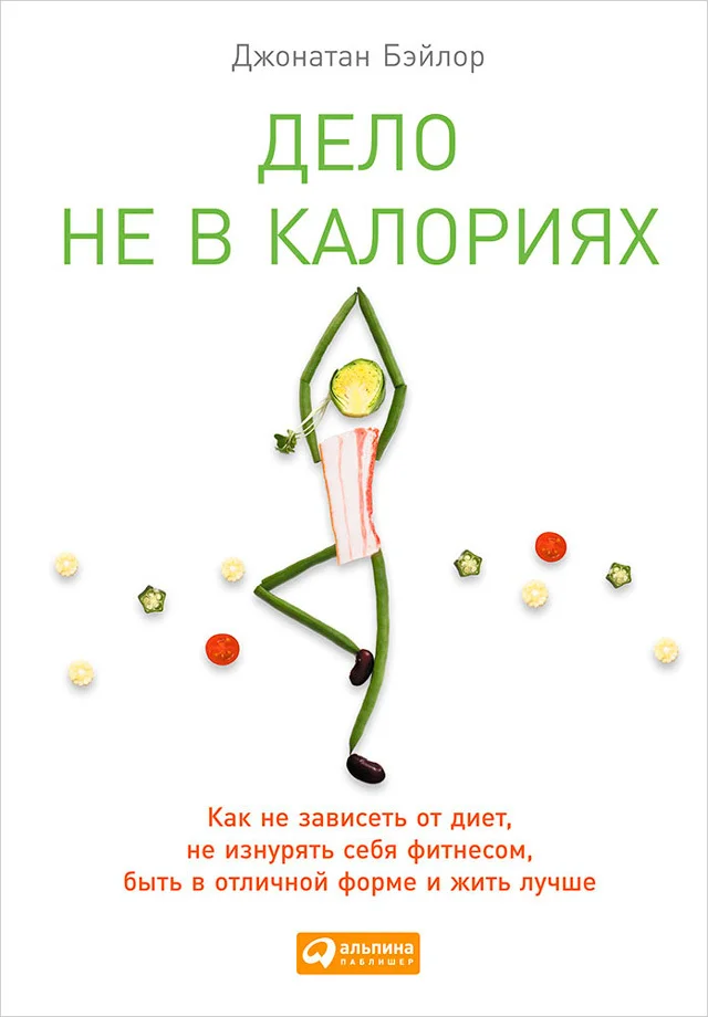 Обложка Дело не в калориях. Как не зависеть от диет, не изнурять себя фитнесом, быть в отличной форме и жить лучше