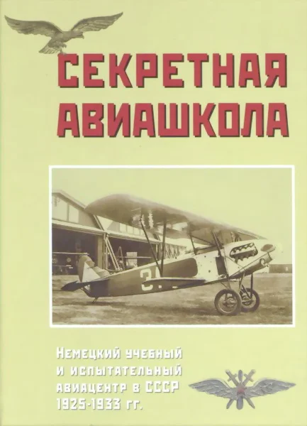 Обложка Секретная авиашкола. Немецкий учебный и испытательный авиацентр в СССР 1925-1933 гг.