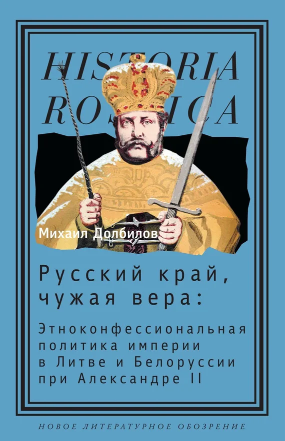 Обложка Русский край, чужая вера. Этноконфессиональная политика империи в Литве и Белоруссии при Александре II