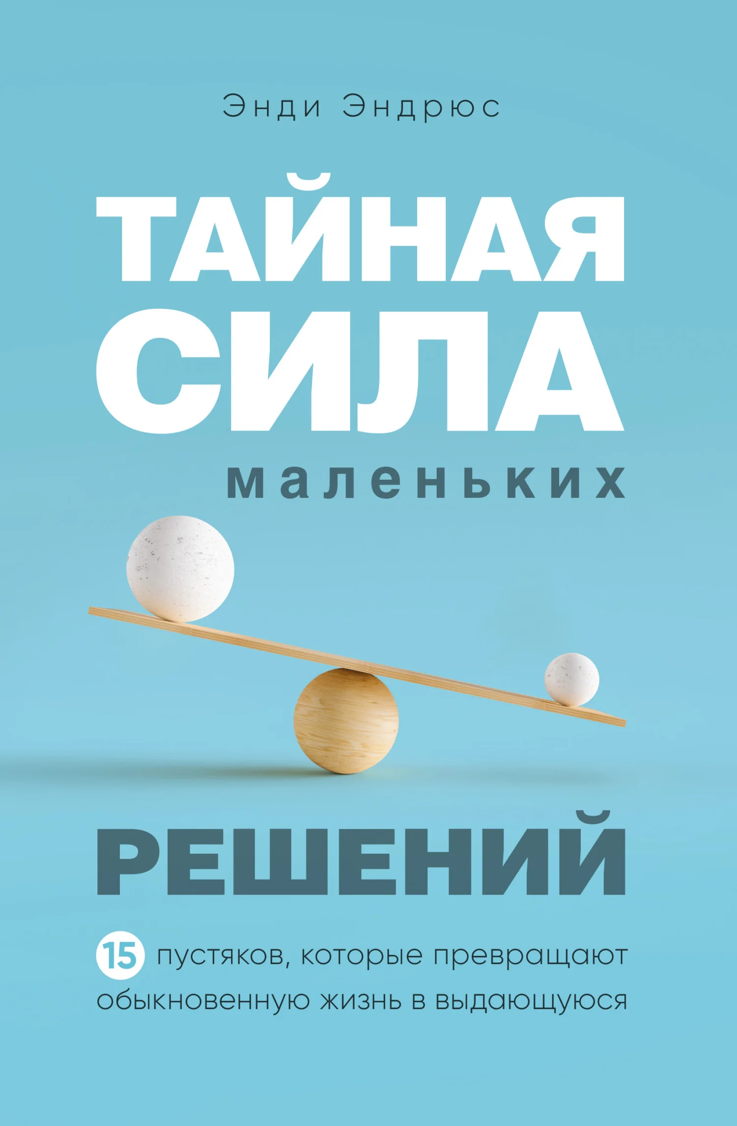 Обложка Тайная сила маленьких решений. 15 пустяков, которые превращают обыкновенную жизнь в выдающуюся