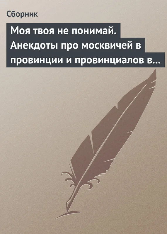 Обложка Моя твоя не понимай. Анекдоты про москвичей в провинции и провинциалов в Москве