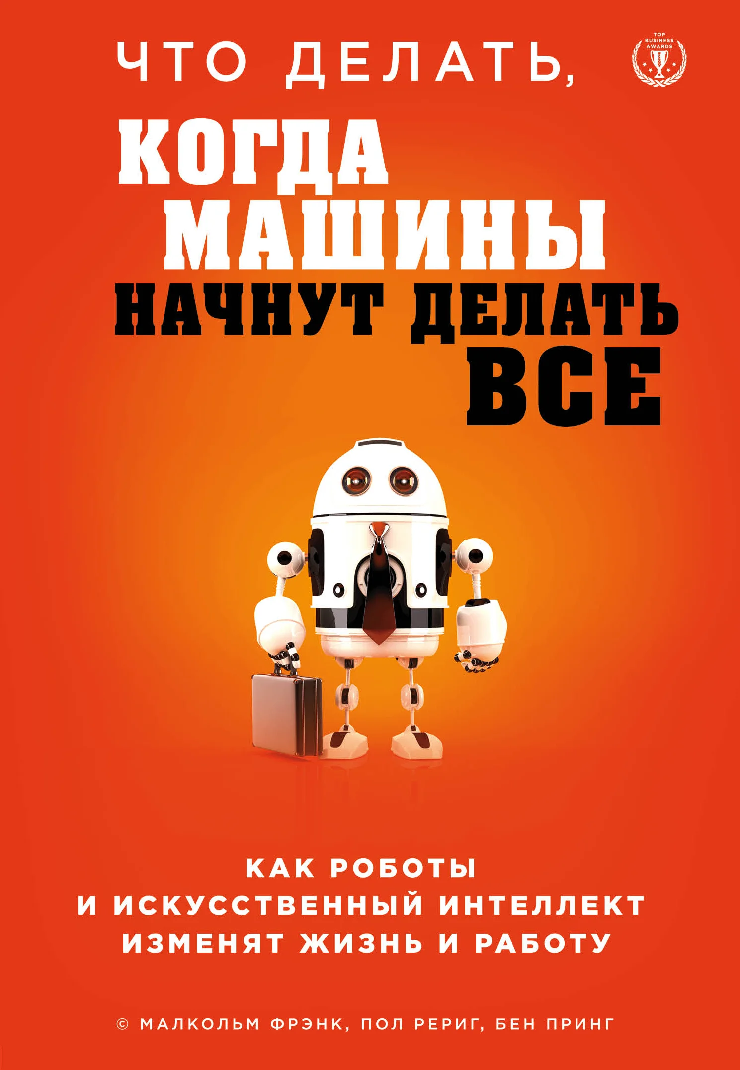 Обложка Что делать, когда машины начнут делать все. Как роботы и искусственный интеллект изменят жизнь и работу
