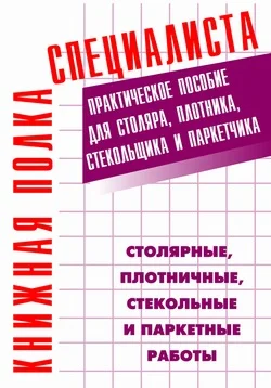 Обложка Столярные, плотничные, стекольные и паркетные работы: Практическое пособие
