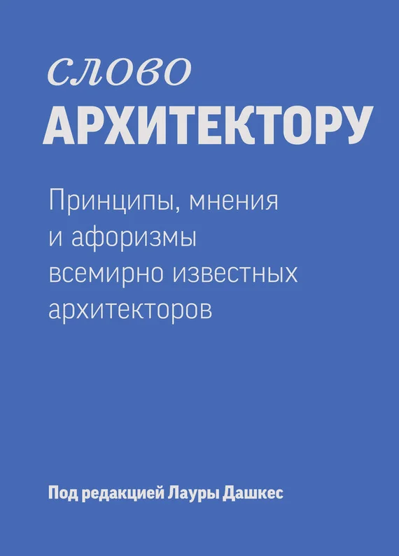 Обложка Слово архитектору: Принципы, мнения и афоризмы всемирно известных дизайнеров