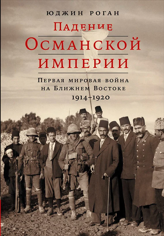 Обложка Падение Османской империи. Первая мировая война на Ближнем Востоке, 1914–1920