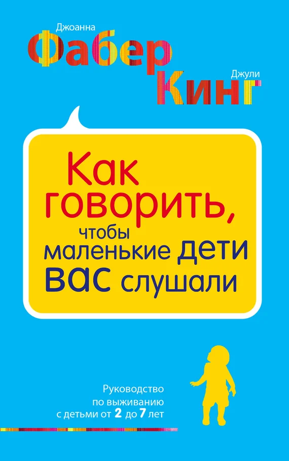 Обложка Как говорить, чтобы маленькие дети вас слушали. Руководство по выживанию с детьми от 2 до 7 лет
