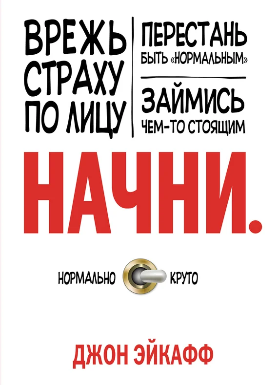 Обложка Начни. Врежь страху по лицу, перестань быть «нормальным» и займись чем-то стоящим