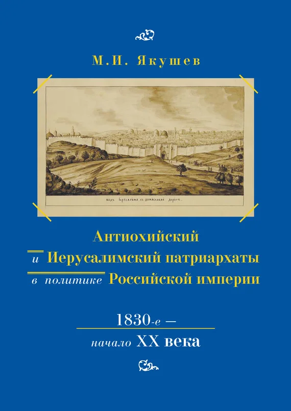 Обложка Антиохийский и Иерусалимский патриархаты в политике Российской империи. 1830-е – начало XX века