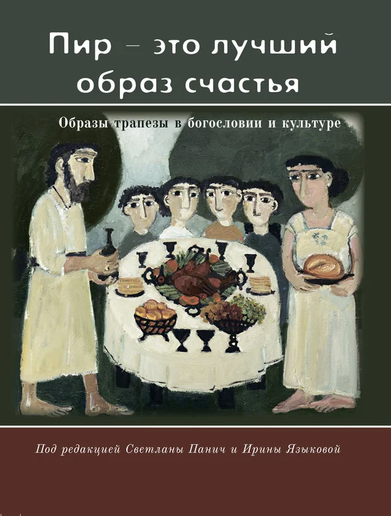 Обложка «Пир – это лучший образ счастья». Образы трапезы в богословии и культуре