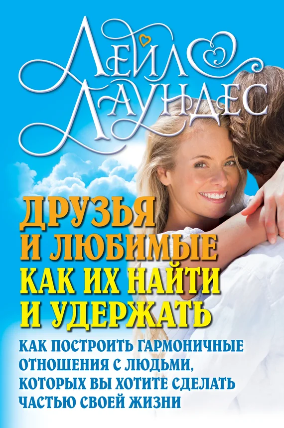 Обложка Друзья и любимые. Как их найти и удержать. Как построить гармоничные отношения с людьми, которых вы хотите сделать частью своей жизни