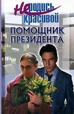 Обложка Не родись красивой. Помощник президента