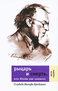 Обложка Рыцарь и смерть, или Жизнь как замысел: О судьбе Иосифа Бродского
