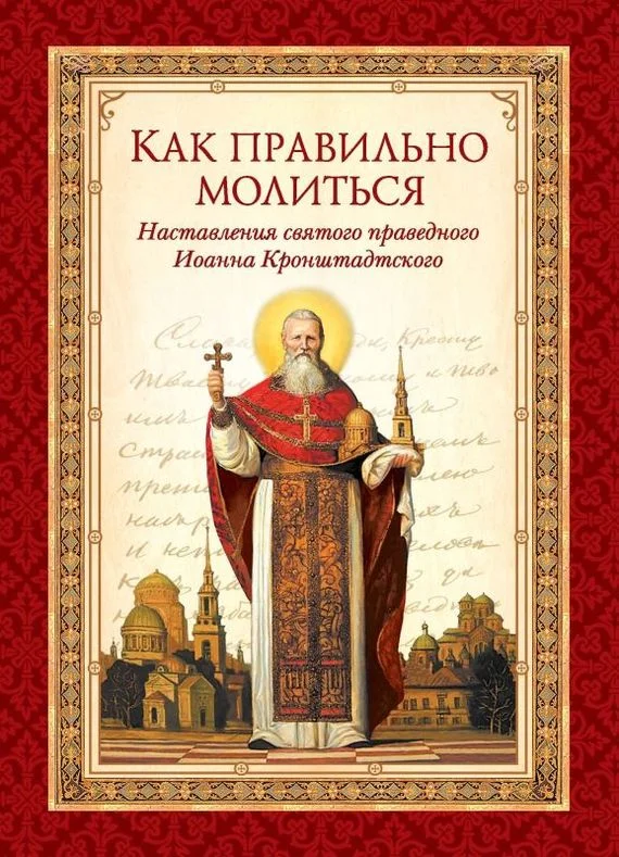 Обложка Как правильно молиться. Наставления в молитве святого праведного Иоанна Кронштадтского