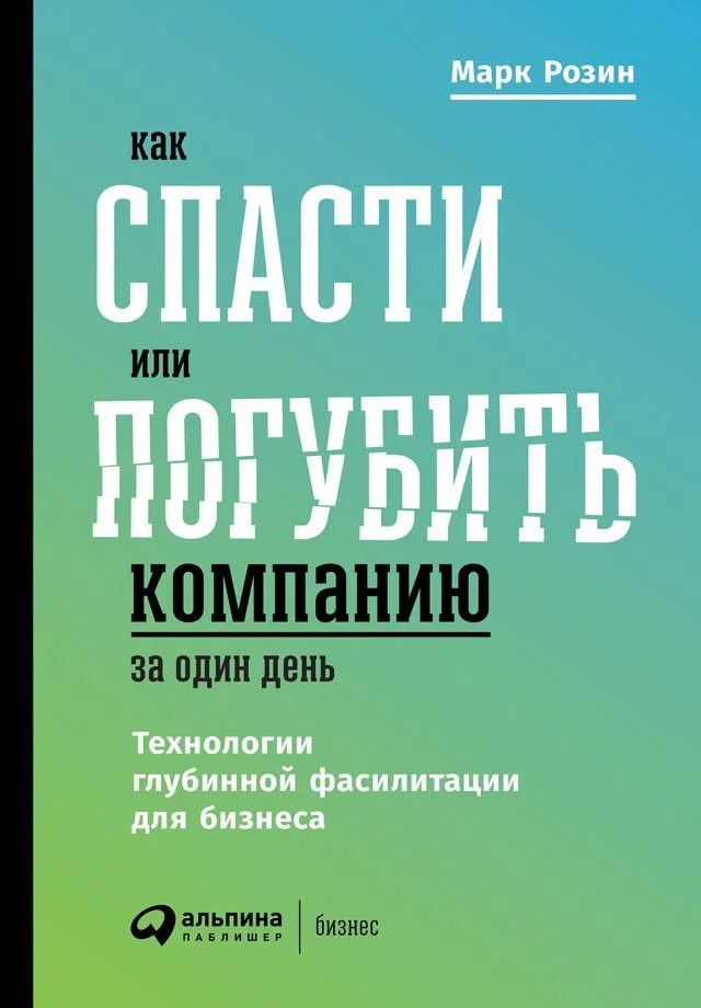 Обложка Как спасти или погубить компанию за один день. Технологии глубинной фасилитации для бизнеса