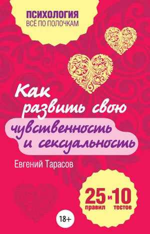 Обложка Как развить свою чувственность и сексуальность. 25 правил и 10 тестов