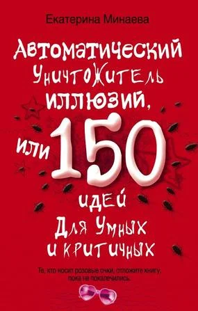 Обложка Автоматический уничтожитель иллюзий, или 150 идей для умных и критичных