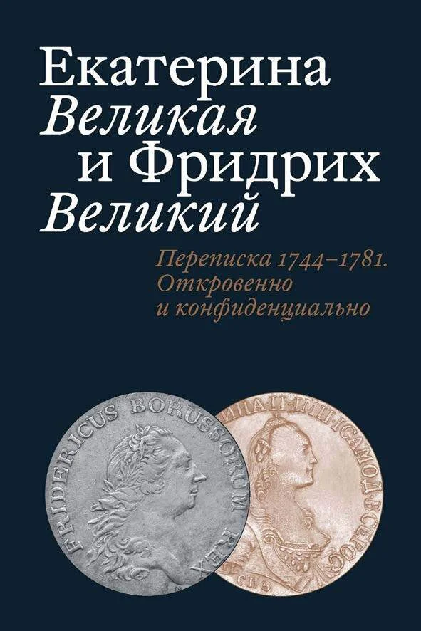 Обложка Екатерина Великая и Фридрих Великий. Письма 1744–1781. Откровенно и конфиденциально