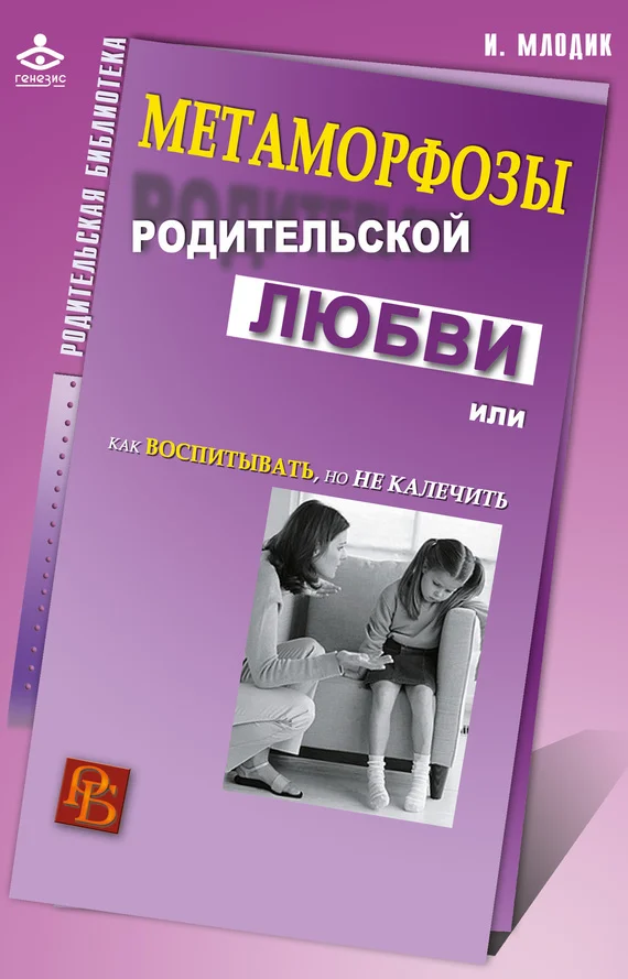 Обложка Метаморфозы родительской любви, или Как воспитывать, но не калечить