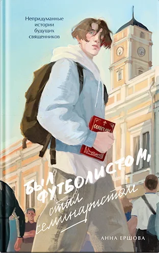 Обложка Был футболистом, стал семинаристом. Непридуманные истории будущих священников