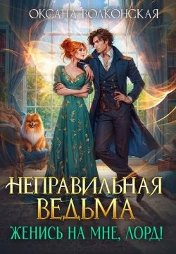 Обложка Неправильная ведьма. Женись на мне, лорд!