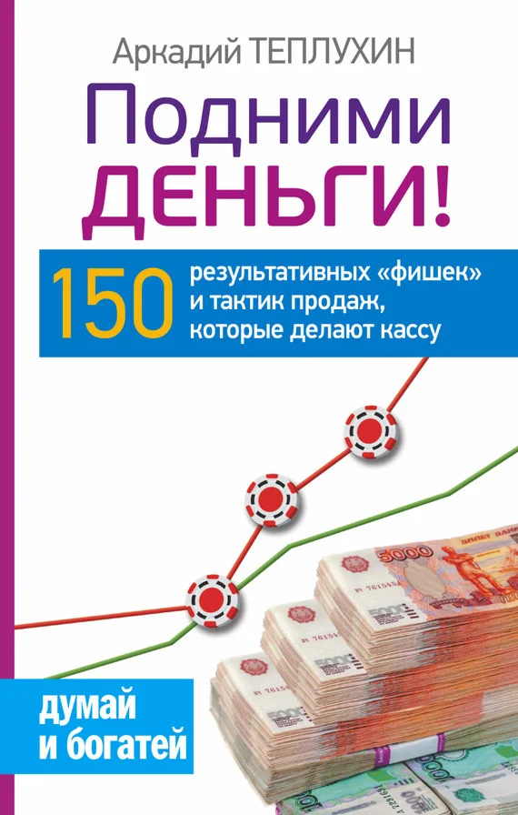 Обложка Подними деньги! 150 результативных «фишек» и тактик продаж, которые делают кассу