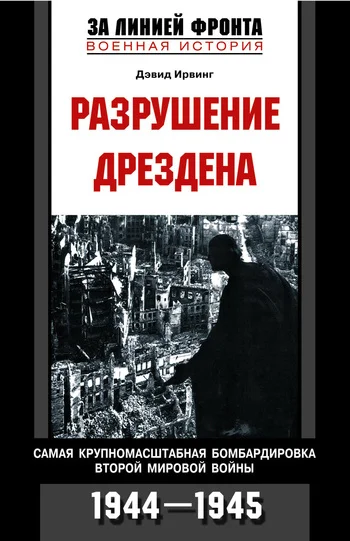 Обложка Разрушение Дрездена. Самая крупномасштабная бомбардировка Второй мировой войны. 1944-1945