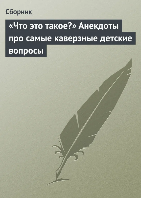 Обложка «Что это такое?» Анекдоты про самые каверзные детские вопросы