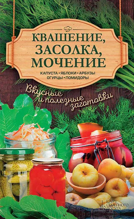 Обложка Квашение, засолка, мочение. Капуста, яблоки, арбузы, огурцы, помидоры