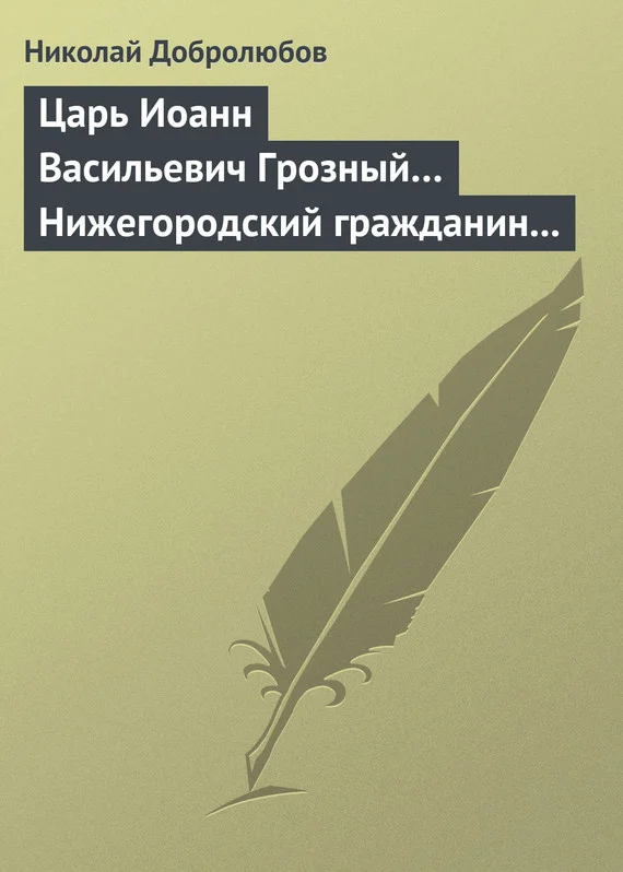 Обложка Царь Иоанн Васильевич Грозный… Нижегородский гражданин Косьма Минин, или Освобождение Москвы в 1612 году