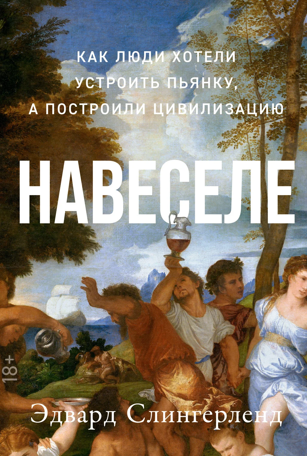 Обложка Навеселе. Как люди хотели устроить пьянку, а построили цивилизацию
