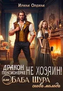 Обложка Дракон пенсионерке не хозяин, или Баба Шура снова молода (СИ)