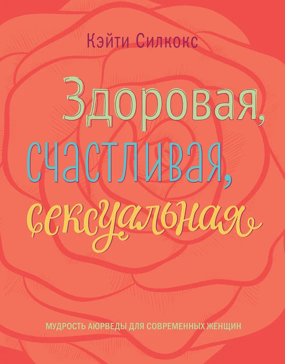 Обложка Здоровая, счастливая, сексуальная. Мудрость аюрведы для современных женщин