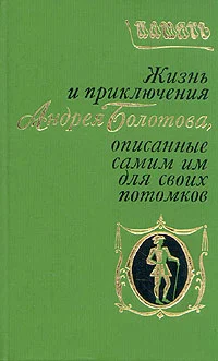 Обложка Жизнь и приключения Андрея Болотова, описанные самим им для своих потомков. Том 1