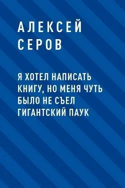 Обложка Я хотел написать книгу, но меня чуть было не съел гигантский паук