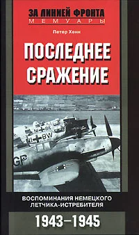 Обложка Последнее сражение. Воспоминания немецкого летчика-истребителя, 1943–1945
