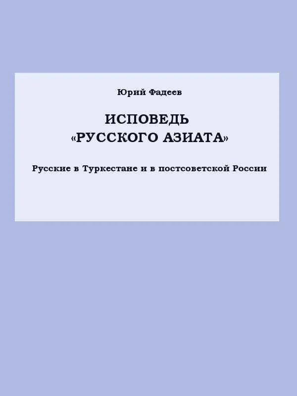 Обложка Исповедь «Русского азиата» Русские в Туркестане и в постсоветской России.