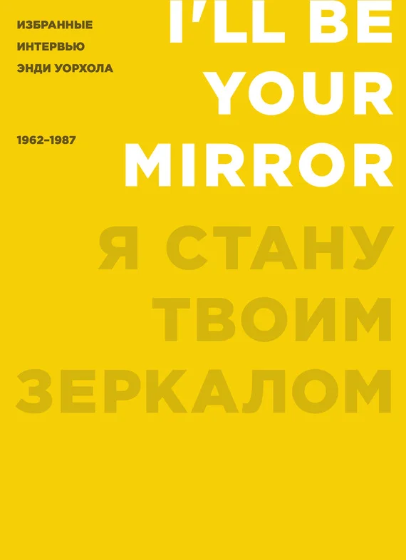 Обложка Я стану твоим зеркалом. Избранные интервью Энди Уорхола (1962–1987)