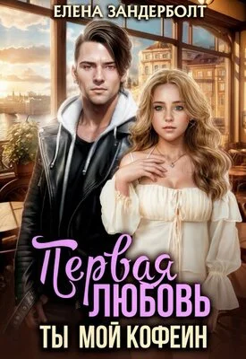 Обложка Первая любовь. Ты мой кофеин