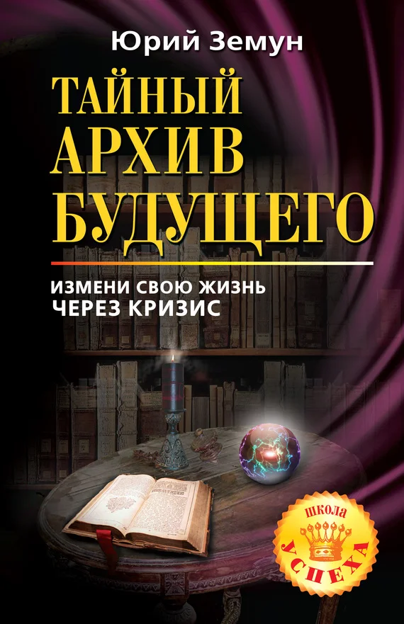 Обложка Тайный архив будущего. Измени свою жизнь через кризис