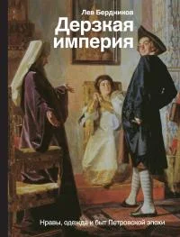 Обложка Дерзкая империя. Нравы, одежда и быт Петровской эпохи
