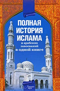 Обложка Полная история ислама и арабских завоеваний в одной книге