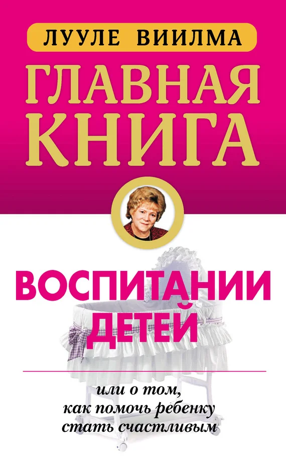 Обложка Главная книга о воспитании детей, или О том, как помочь ребенку стать счастливым