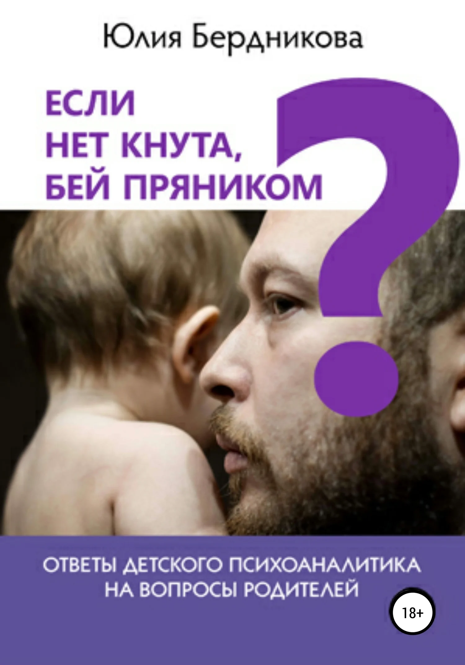 Обложка Если нет кнута, бей пряником? Ответы детского психоаналитика на вопросы родителей