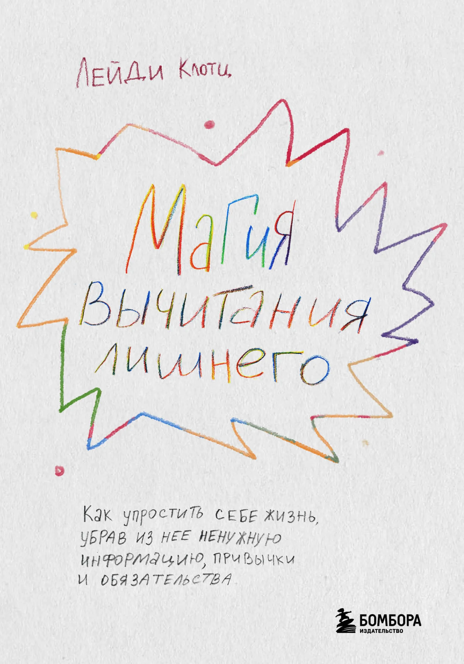 Обложка Магия вычитания лишнего. Как упростить себе жизнь, убрав из нее ненужную информацию, привычки и обязательства
