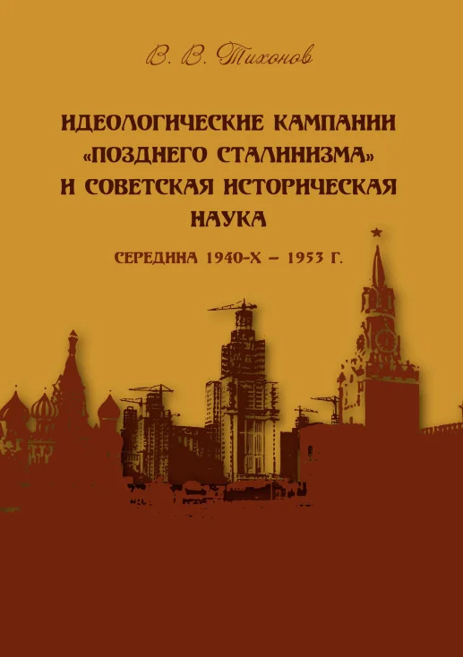 Обложка Идеологические кампании «позднего сталинизма» и советская историческая наука (середина 1940-х – 1953 г.)