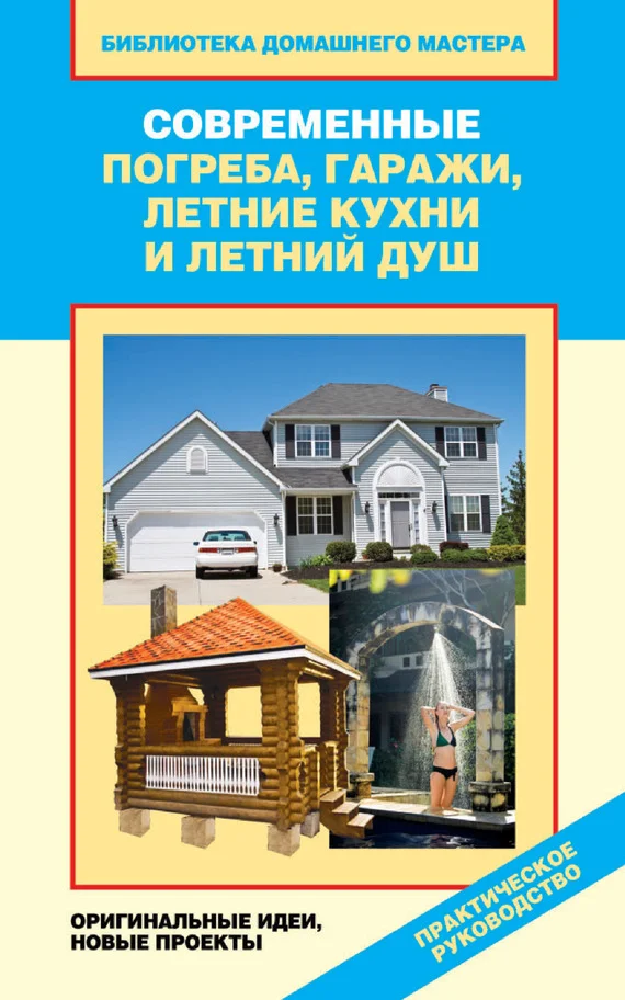 Обложка Современные погреба, гаражи, летние кухни и летний душ. Оригинальные идеи, новые проекты