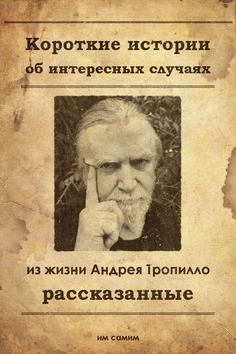 Обложка Короткие истории об интересных случаях из жизни Андрея Тропилло рассказанные им самим