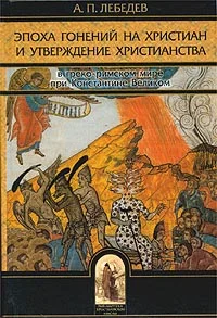 Обложка Эпоха гонений на христиан и утверждение христианства в греко-римском мире при Константине Великом