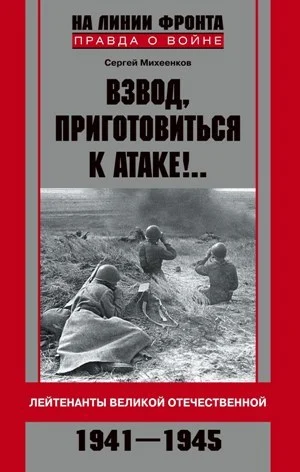 Обложка Взвод, приготовиться к атаке!.. Лейтенанты Великой Отечественной. 1941-1945